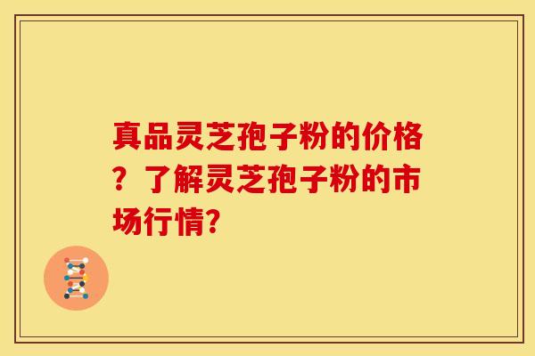 真品灵芝孢子粉的价格？了解灵芝孢子粉的市场行情？