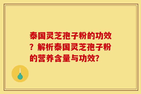 泰国灵芝孢子粉的功效?解析泰国灵芝孢子粉的营养含量与功效?