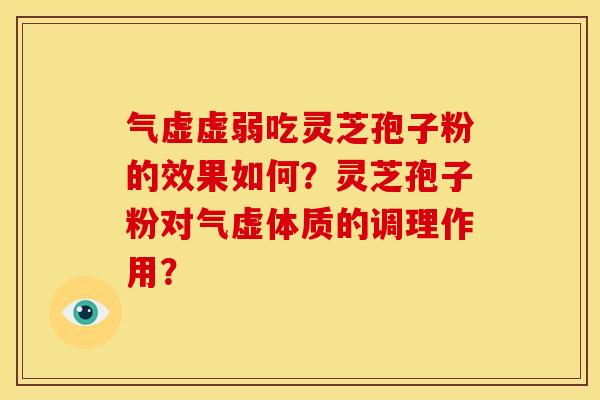 气虚虚弱吃灵芝孢子粉的效果如何？灵芝孢子粉对气虚体质的调理作用？