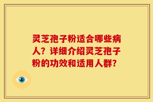 灵芝孢子粉适合哪些病人？详细介绍灵芝孢子粉的功效和适用人群？