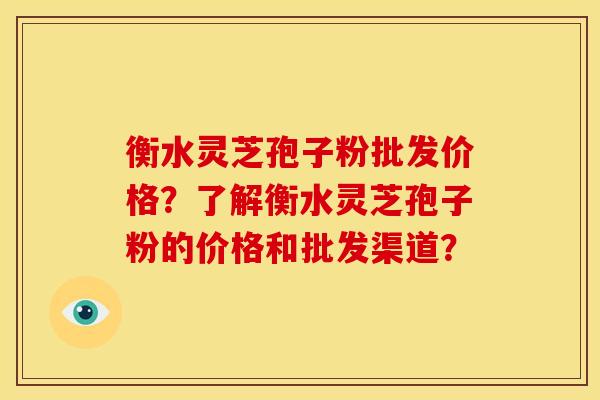衡水灵芝孢子粉批发价格?了解衡水灵芝孢子粉的价格和批发渠道?