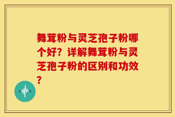 舞茸粉与灵芝孢子粉哪个好?详解舞茸粉与灵芝孢子粉的区别和功效?