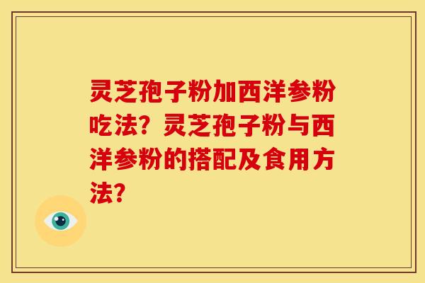 灵芝孢子粉加西洋参粉吃法?灵芝孢子粉与西洋参粉的搭配及食用方法?