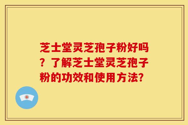 芝士堂灵芝孢子粉好吗?了解芝士堂灵芝孢子粉的功效和使用方法?