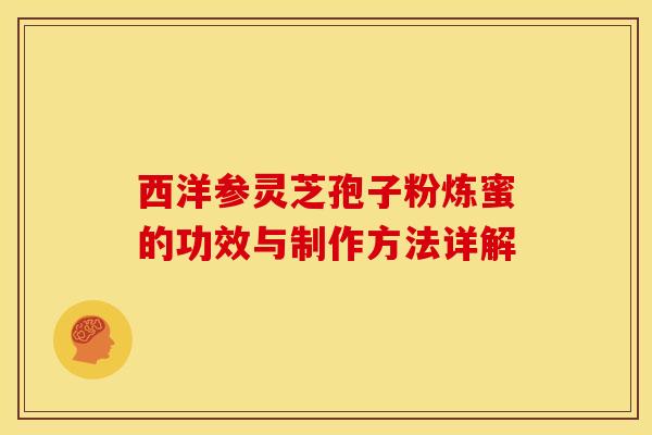 西洋参灵芝孢子粉炼蜜的功效与制作方法详解