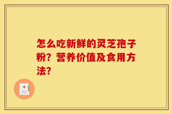 怎么吃新鲜的灵芝孢子粉?营养价值及食用方法?