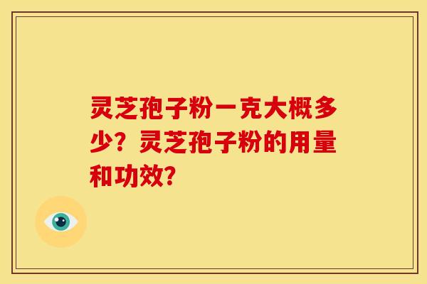 灵芝孢子粉一克大概多少？灵芝孢子粉的用量和功效？