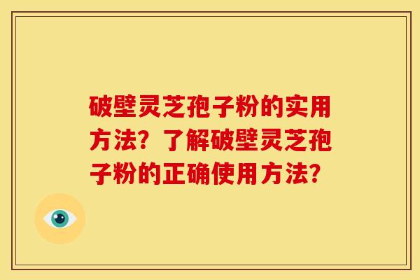 破壁灵芝孢子粉的实用方法？了解破壁灵芝孢子粉的正确使用方法？