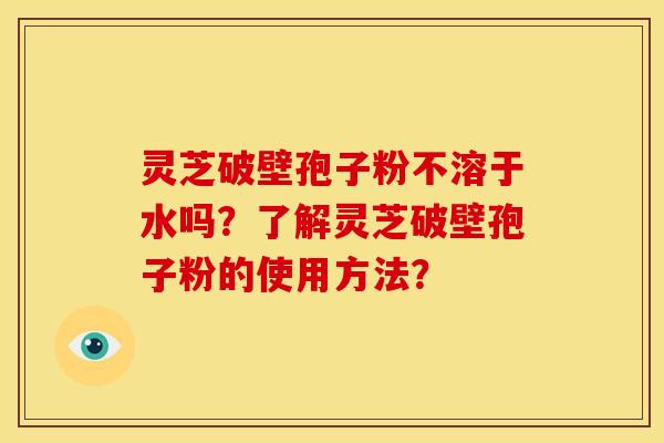 灵芝破壁孢子粉不溶于水吗?了解灵芝破壁孢子粉的使用方法?