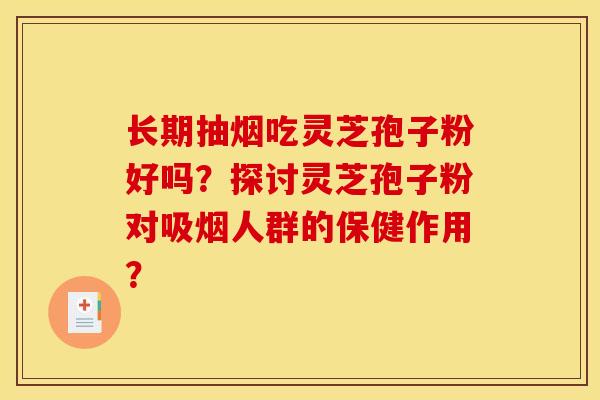 长期抽烟吃灵芝孢子粉好吗?探讨灵芝孢子粉对吸烟人群的保健作用?