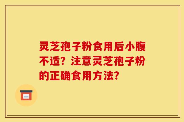 灵芝孢子粉食用后小腹不适?注意灵芝孢子粉的正确食用方法?