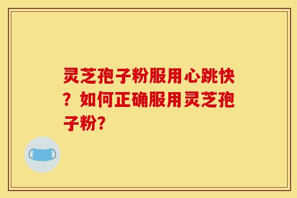灵芝孢子粉服用心跳快?如何正确服用灵芝孢子粉?