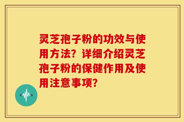 灵芝孢子粉的功效与使用方法?详细介绍灵芝孢子粉的保健作用及使用注意事项?