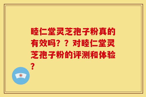 睦仁堂灵芝孢子粉真的有效吗??对睦仁堂灵芝孢子粉的评测和体验?