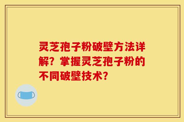 灵芝孢子粉破壁方法详解？掌握灵芝孢子粉的不同破壁技术？