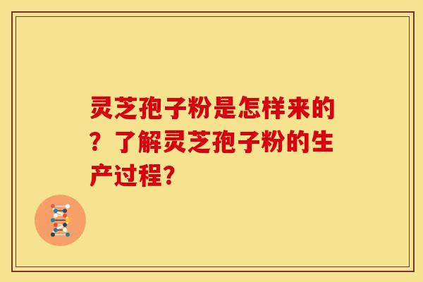 灵芝孢子粉是怎样来的？了解灵芝孢子粉的生产过程？