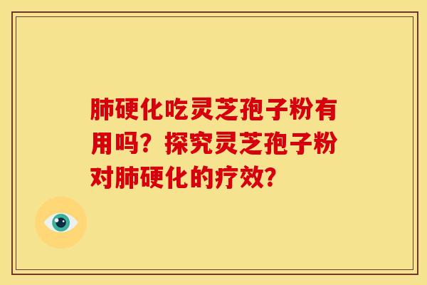 肺硬化吃灵芝孢子粉有用吗？探究灵芝孢子粉对肺硬化的疗效？