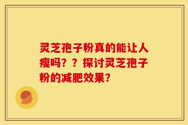 灵芝孢子粉真的能让人瘦吗??探讨灵芝孢子粉的减肥效果?
