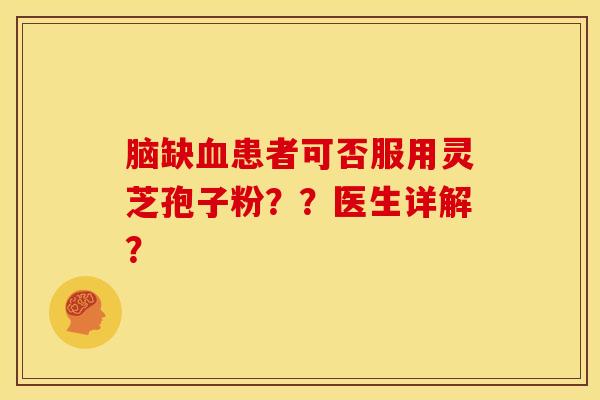脑缺血患者可否服用灵芝孢子粉??医生详解?