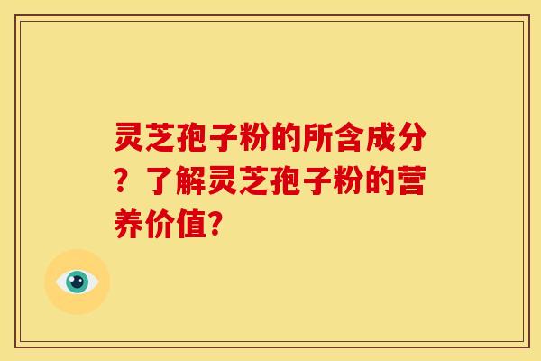灵芝孢子粉的所含成分？了解灵芝孢子粉的营养价值？