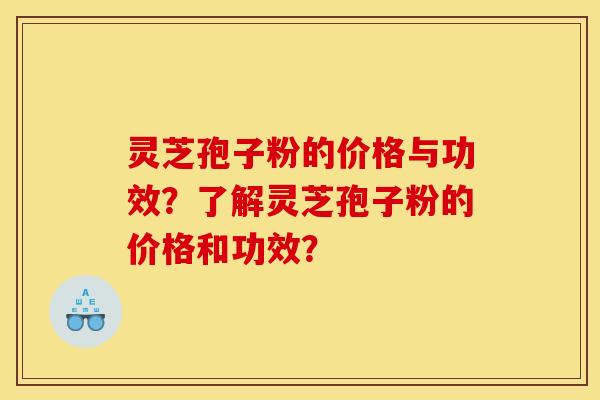 灵芝孢子粉的价格与功效?了解灵芝孢子粉的价格和功效?