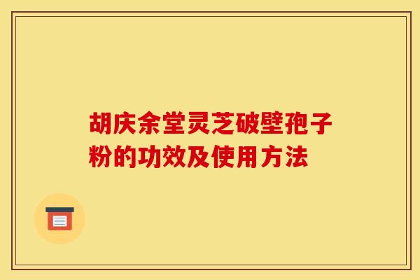 胡庆余堂灵芝破壁孢子粉的功效及使用方法