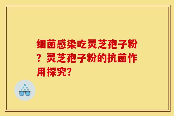 细菌感染吃灵芝孢子粉?灵芝孢子粉的抗菌作用探究?