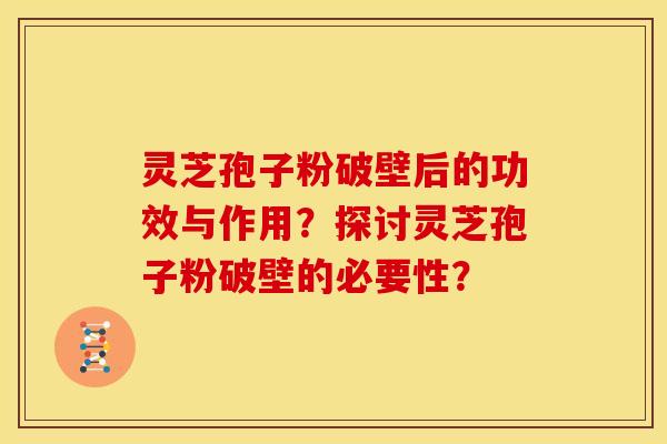灵芝孢子粉破壁后的功效与作用?探讨灵芝孢子粉破壁的必要性?