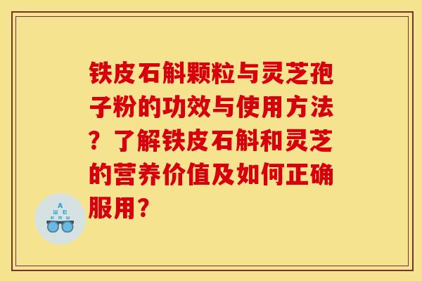 铁皮石斛颗粒与灵芝孢子粉的功效与使用方法?了解铁皮石斛和灵芝的营养价值及如何正确服用?
