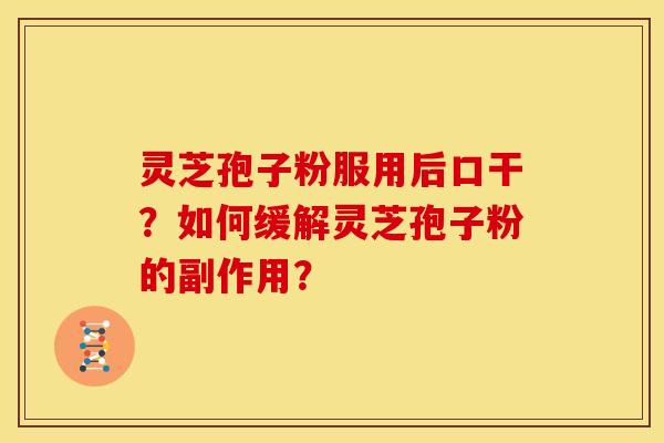 灵芝孢子粉服用后口干?如何缓解灵芝孢子粉的副作用?