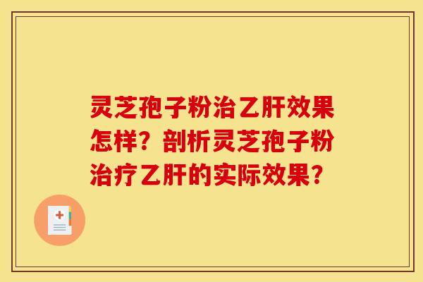 灵芝孢子粉治乙肝效果怎样？剖析灵芝孢子粉治疗乙肝的实际效果？