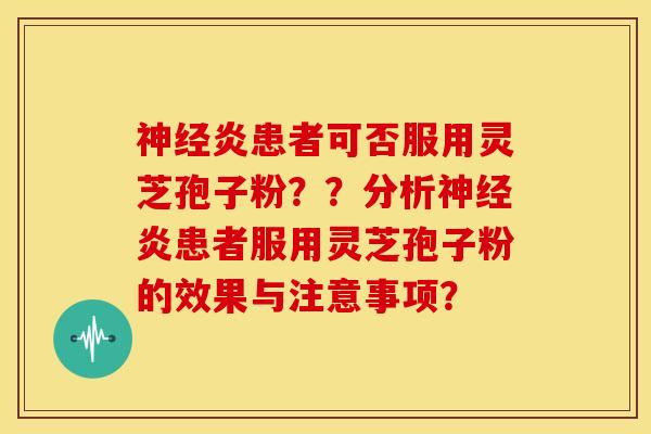 神经炎患者可否服用灵芝孢子粉??分析神经炎患者服用灵芝孢子粉的效果与注意事项?