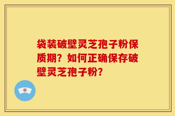 袋装破壁灵芝孢子粉保质期?如何正确保存破壁灵芝孢子粉?