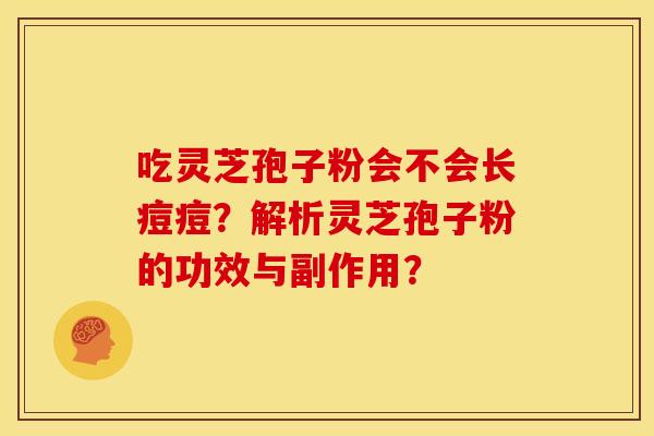 吃灵芝孢子粉会不会长痘痘?解析灵芝孢子粉的功效与副作用?