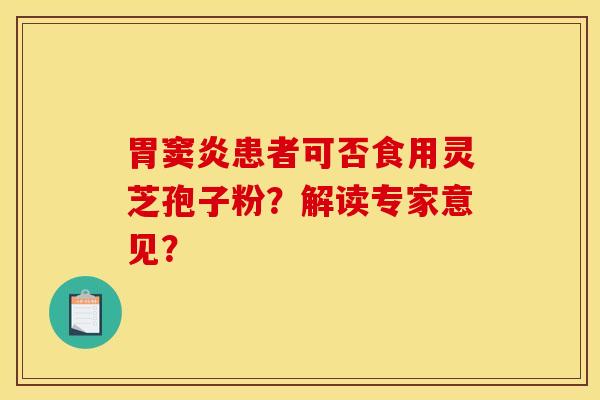 胃窦炎患者可否食用灵芝孢子粉？解读专家意见？