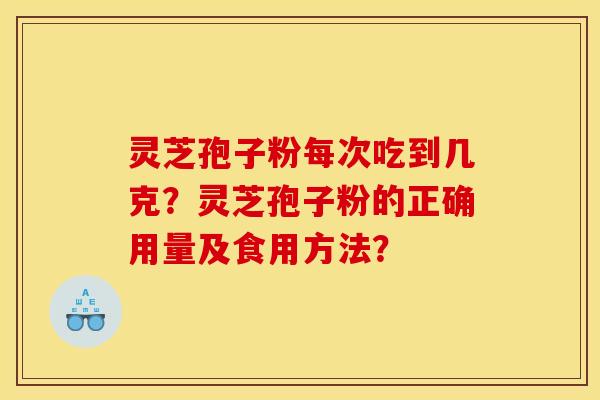 灵芝孢子粉每次吃到几克？灵芝孢子粉的正确用量及食用方法？