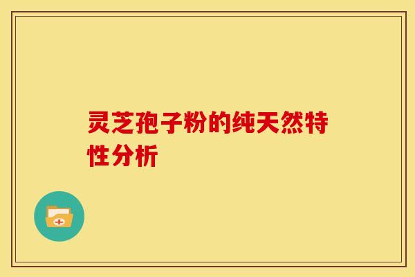 灵芝孢子粉的纯天然特性分析