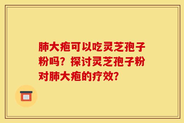 肺大疱可以吃灵芝孢子粉吗？探讨灵芝孢子粉对肺大疱的疗效？