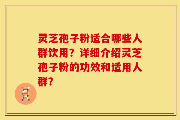 灵芝孢子粉适合哪些人群饮用?详细介绍灵芝孢子粉的功效和适用人群?