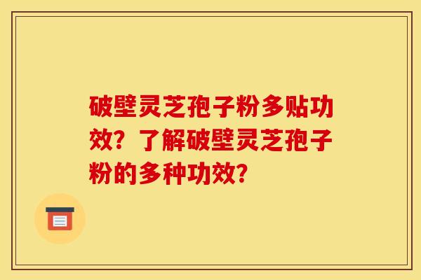 破壁灵芝孢子粉多贴功效?了解破壁灵芝孢子粉的多种功效?