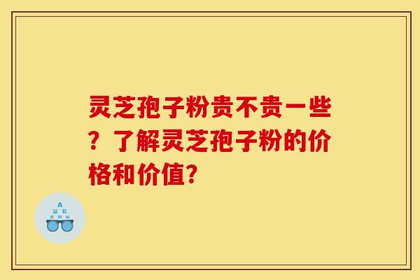 灵芝孢子粉贵不贵一些？了解灵芝孢子粉的价格和价值？