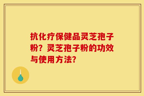 抗化疗保健品灵芝孢子粉？灵芝孢子粉的功效与使用方法？