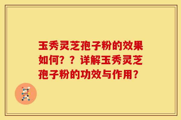 玉秀灵芝孢子粉的效果如何??详解玉秀灵芝孢子粉的功效与作用?