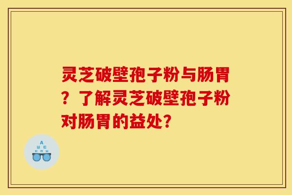 灵芝破壁孢子粉与肠胃？了解灵芝破壁孢子粉对肠胃的益处？