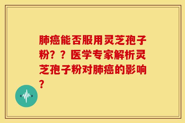 肺癌能否服用灵芝孢子粉？？医学专家解析灵芝孢子粉对肺癌的影响？