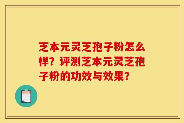 芝本元灵芝孢子粉怎么样?评测芝本元灵芝孢子粉的功效与效果?