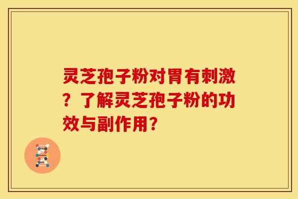 灵芝孢子粉对胃有刺激?了解灵芝孢子粉的功效与副作用?