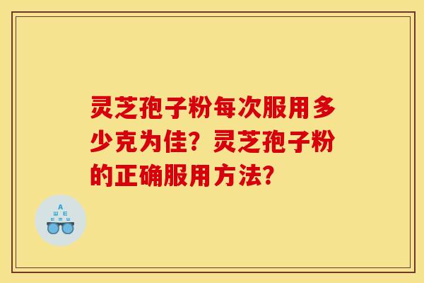 灵芝孢子粉每次服用多少克为佳?灵芝孢子粉的正确服用方法?