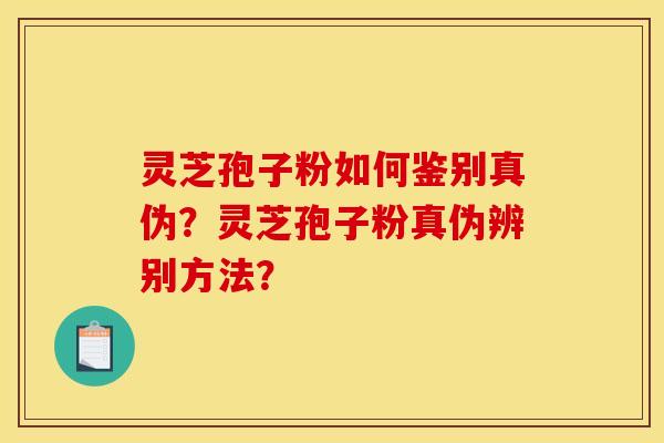 灵芝孢子粉如何鉴别真伪?灵芝孢子粉真伪辨别方法?