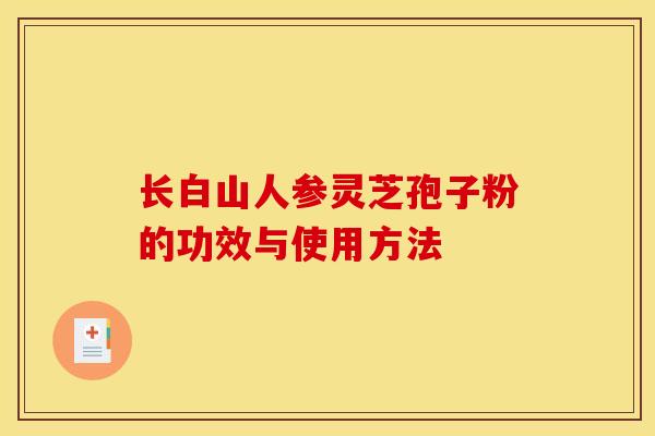 长白山人参灵芝孢子粉的功效与使用方法